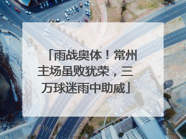 雨战奥体！常州主场虽败犹荣，三万球迷雨中助威